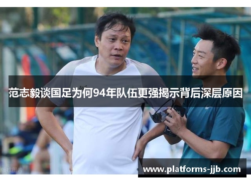 范志毅谈国足为何94年队伍更强揭示背后深层原因