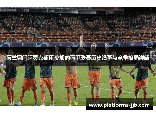 荷兰豪门阿贾克斯所参加的荷甲联赛历史沿革与竞争格局详解
