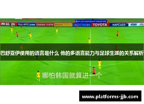 巴舒亚伊使用的语言是什么 他的多语言能力与足球生涯的关系解析