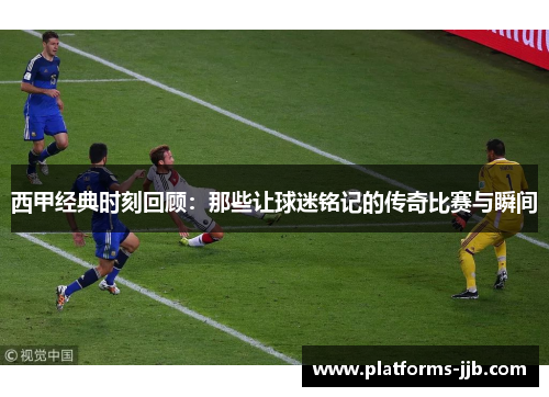 西甲经典时刻回顾：那些让球迷铭记的传奇比赛与瞬间