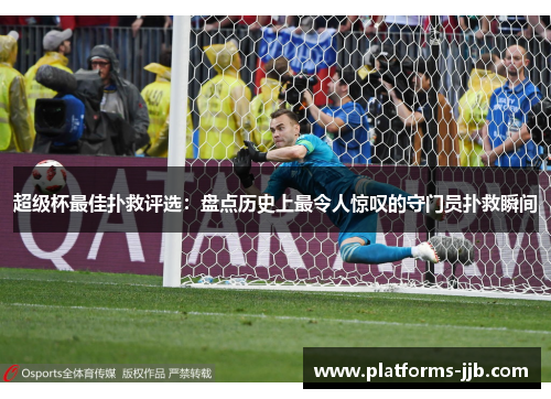 超级杯最佳扑救评选：盘点历史上最令人惊叹的守门员扑救瞬间