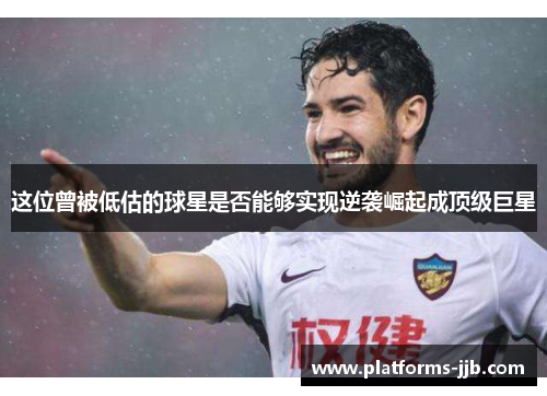 这位曾被低估的球星是否能够实现逆袭崛起成顶级巨星