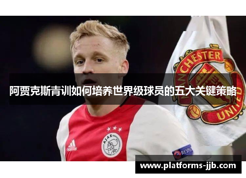 阿贾克斯青训如何培养世界级球员的五大关键策略
