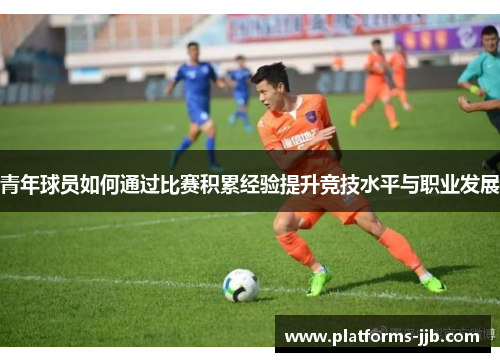 青年球员如何通过比赛积累经验提升竞技水平与职业发展