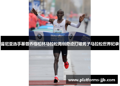 肯尼亚选手基普乔格柏林马拉松再创奇迹打破男子马拉松世界纪录