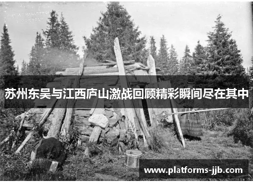 苏州东吴与江西庐山激战回顾精彩瞬间尽在其中