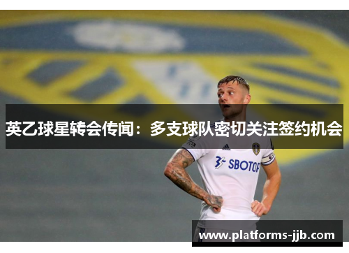 英乙球星转会传闻：多支球队密切关注签约机会