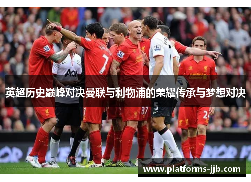 英超历史巅峰对决曼联与利物浦的荣耀传承与梦想对决