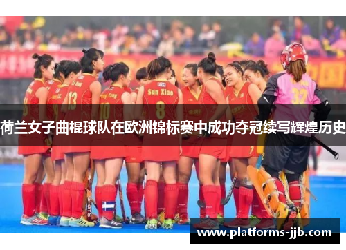 荷兰女子曲棍球队在欧洲锦标赛中成功夺冠续写辉煌历史