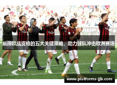 赢得欧战资格的五大关键策略，助力球队冲击欧洲赛场