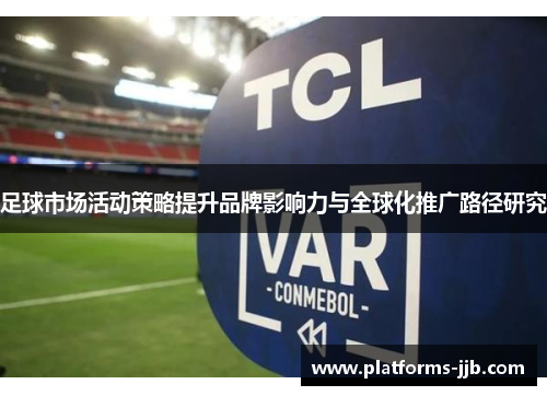 足球市场活动策略提升品牌影响力与全球化推广路径研究