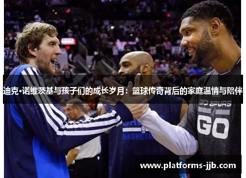 迪克·诺维茨基与孩子们的成长岁月：篮球传奇背后的家庭温情与陪伴