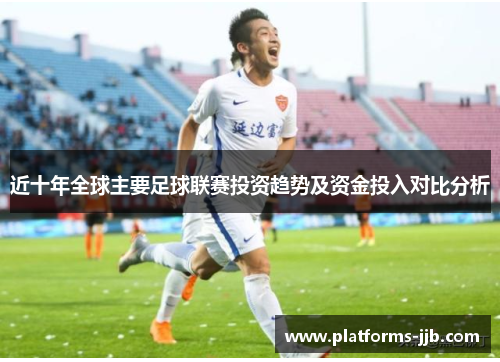 近十年全球主要足球联赛投资趋势及资金投入对比分析