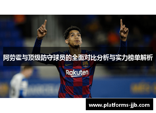 阿劳霍与顶级防守球员的全面对比分析与实力榜单解析