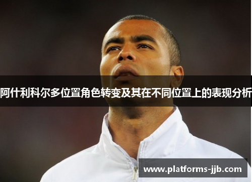 阿什利科尔多位置角色转变及其在不同位置上的表现分析