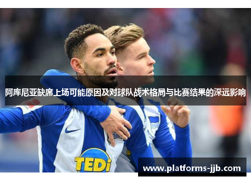 阿库尼亚缺席上场可能原因及对球队战术格局与比赛结果的深远影响