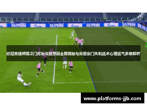欧冠赛场频现冷门背后深层原因全面揭秘与反思豪门失利战术心理运气多维解析