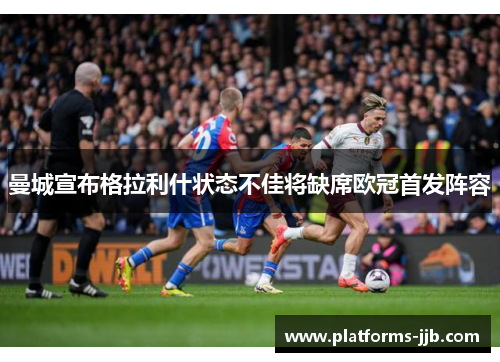 曼城宣布格拉利什状态不佳将缺席欧冠首发阵容