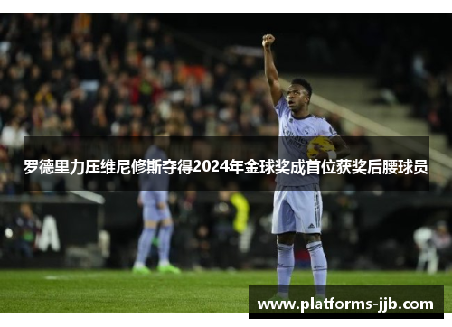 罗德里力压维尼修斯夺得2024年金球奖成首位获奖后腰球员