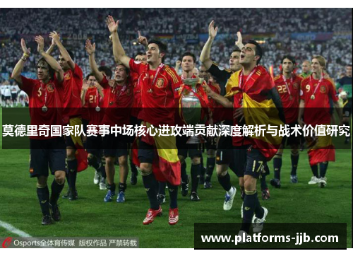 莫德里奇国家队赛事中场核心进攻端贡献深度解析与战术价值研究