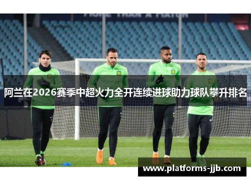 阿兰在2026赛季中超火力全开连续进球助力球队攀升排名