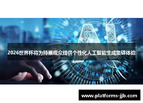 2026世界杯将为持票观众提供个性化人工智能生成集锦体验